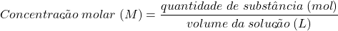 \begin{displaymath} Concentração\; molar\; (M) = \frac{quantidade\; de\; substância\; (mol)}{volume\;da\; solução\; (L)}\end{displaymath}