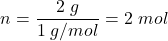 \begin{displaymath} n = \frac{2\; g}{1 \; g/mol}= 2 \;mol\end{displaymath}