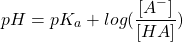 \begin{equation*}pH = pK_a + log(\frac{[A^-]}{[HA]})\end{equation*}