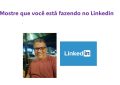 Mostre que você está fazendo no Linkedin